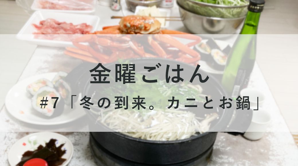 金曜ごはん #7「冬の到来。カニとお鍋」 Thumbnail