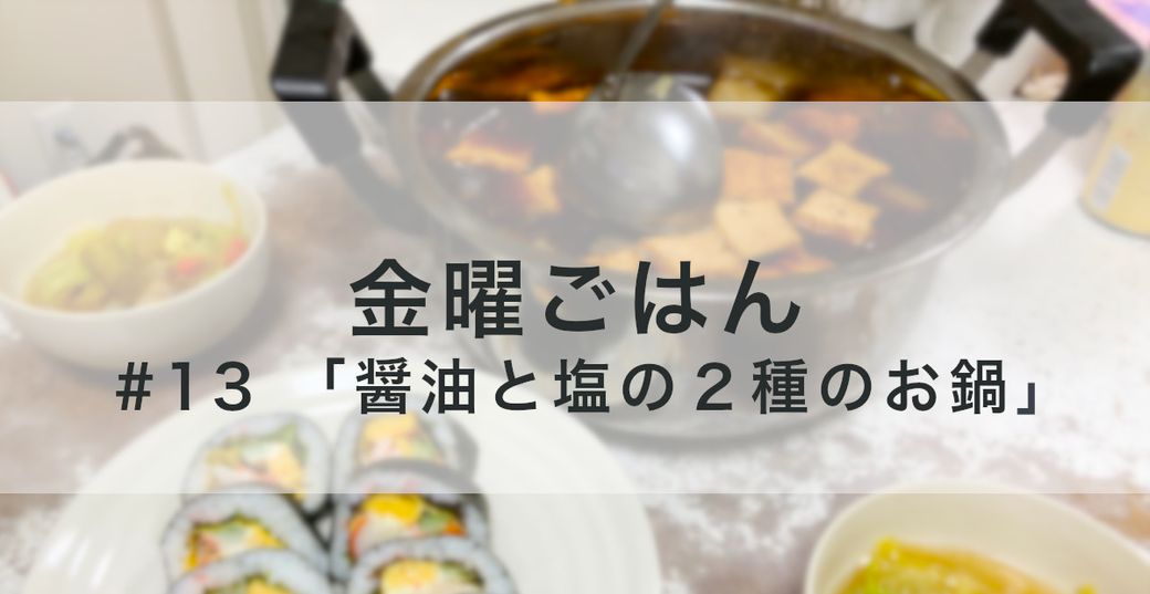 金曜ごはん #13 「醤油と塩の２種のお鍋」 Thumbnail