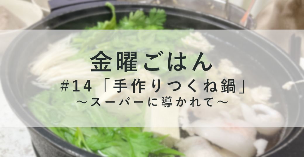 金曜ごはん #14 「手作りつくね鍋～スーパーに導かれて～」 Thumbnail